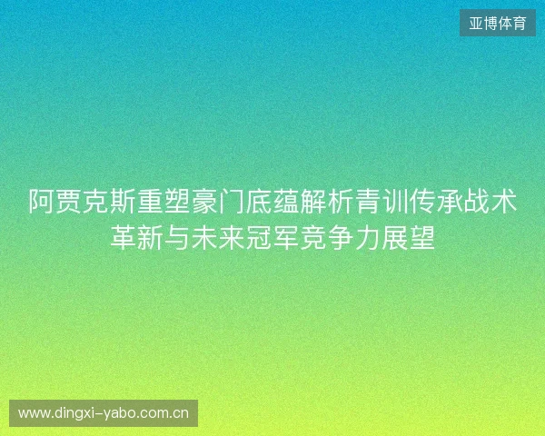 阿贾克斯重塑豪门底蕴解析青训传承战术革新与未来冠军竞争力展望