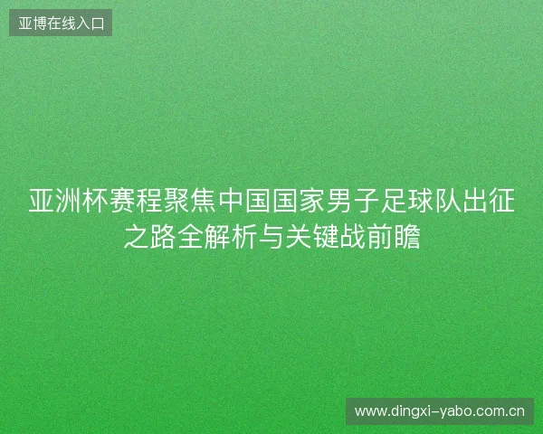 亚洲杯赛程聚焦中国国家男子足球队出征之路全解析与关键战前瞻 亚洲杯赛程聚焦中国国家男子足球队出征之路全解析与关键战前瞻