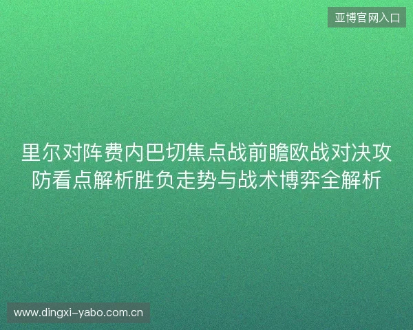 里尔对阵费内巴切焦点战前瞻欧战对决攻防看点解析胜负走势与战术博弈全解析 里尔对阵费内巴切焦点战前瞻欧战对决攻防看点解析胜负走势与战术博弈全解析