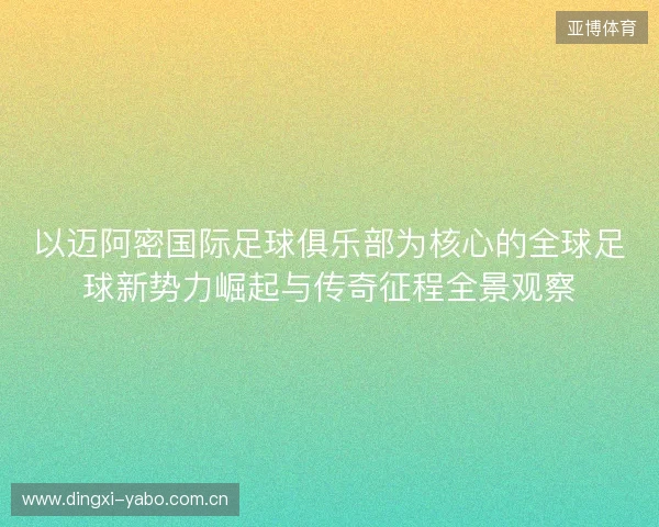 以迈阿密国际足球俱乐部为核心的全球足球新势力崛起与传奇征程全景观察 以迈阿密国际足球俱乐部为核心的全球足球新势力崛起与传奇征程全景观察