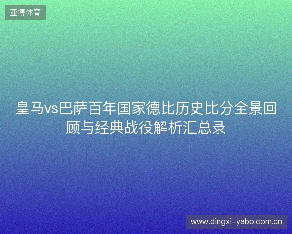 皇马vs巴萨百年国家德比历史比分全景回顾与经典战役解析汇总录 皇马vs巴萨百年国家德比历史比分全景回顾与经典战役解析汇总录