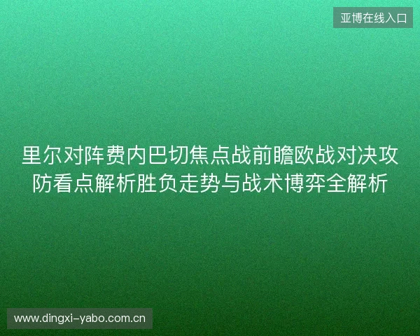 里尔对阵费内巴切焦点战前瞻欧战对决攻防看点解析胜负走势与战术博弈全解析 里尔对阵费内巴切焦点战前瞻欧战对决攻防看点解析胜负走势与战术博弈全解析