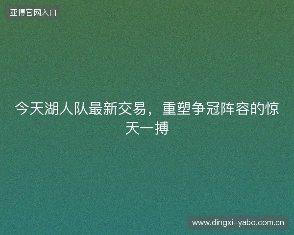 今天湖人队最新交易，重塑争冠阵容的惊天一搏