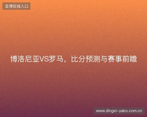 博洛尼亚VS罗马，比分预测与赛事前瞻