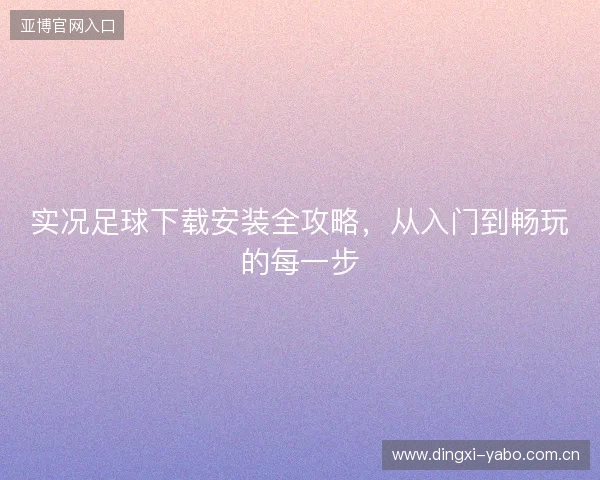 实况足球下载安装全攻略，从入门到畅玩的每一步